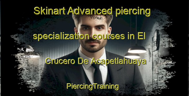 Skinart Advanced piercing specialization courses in El Crucero De Acapetlahuaya | #PiercingTraining #PiercingClasses #SkinartTraining-Mexico