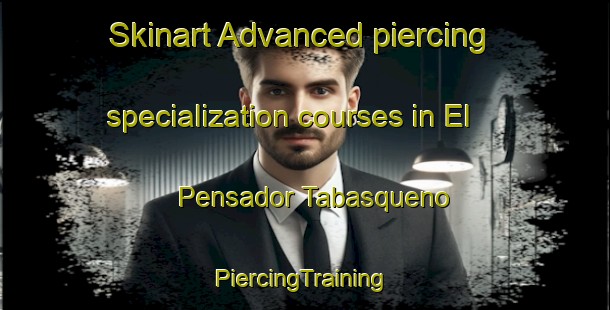 Skinart Advanced piercing specialization courses in El Pensador Tabasqueno | #PiercingTraining #PiercingClasses #SkinartTraining-Mexico