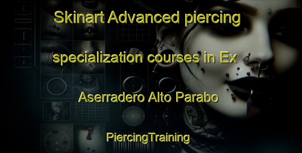 Skinart Advanced piercing specialization courses in Ex Aserradero Alto Parabo | #PiercingTraining #PiercingClasses #SkinartTraining-Mexico