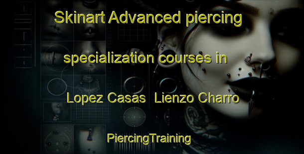 Skinart Advanced piercing specialization courses in Lopez Casas  Lienzo Charro | #PiercingTraining #PiercingClasses #SkinartTraining-Mexico