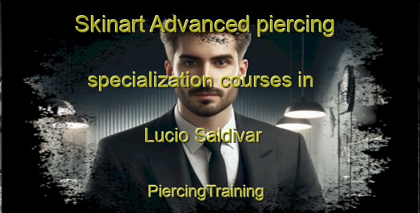 Skinart Advanced piercing specialization courses in Lucio Saldivar | #PiercingTraining #PiercingClasses #SkinartTraining-Mexico