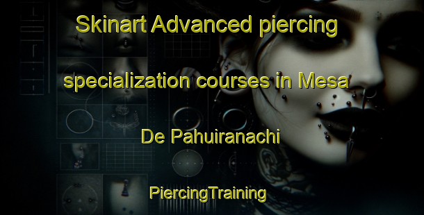 Skinart Advanced piercing specialization courses in Mesa De Pahuiranachi | #PiercingTraining #PiercingClasses #SkinartTraining-Mexico