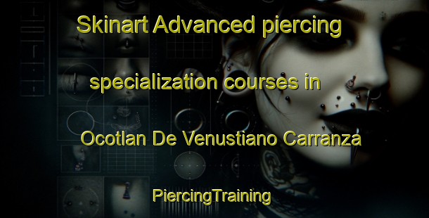 Skinart Advanced piercing specialization courses in Ocotlan De Venustiano Carranza | #PiercingTraining #PiercingClasses #SkinartTraining-Mexico