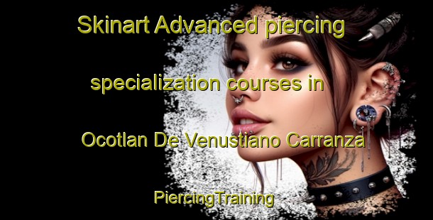 Skinart Advanced piercing specialization courses in Ocotlan De Venustiano Carranza | #PiercingTraining #PiercingClasses #SkinartTraining-Mexico