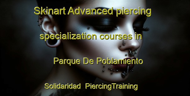 Skinart Advanced piercing specialization courses in Parque De Poblamiento Solidaridad | #PiercingTraining #PiercingClasses #SkinartTraining-Mexico