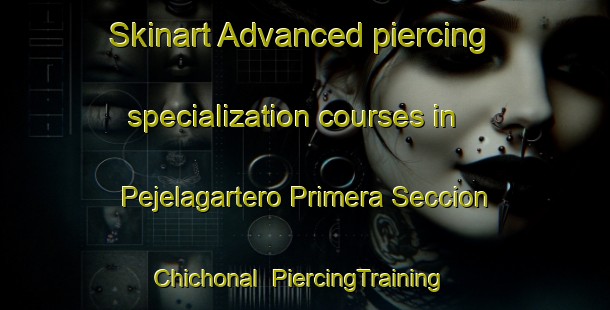 Skinart Advanced piercing specialization courses in Pejelagartero Primera Seccion Chichonal | #PiercingTraining #PiercingClasses #SkinartTraining-Mexico