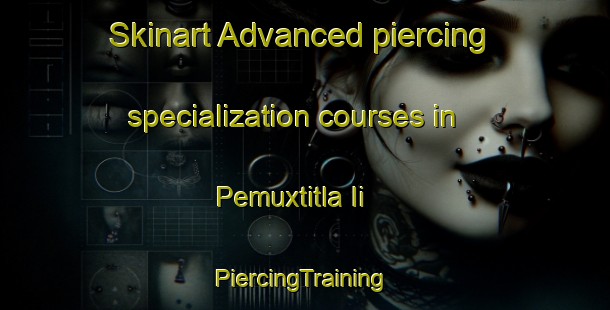 Skinart Advanced piercing specialization courses in Pemuxtitla Ii | #PiercingTraining #PiercingClasses #SkinartTraining-Mexico