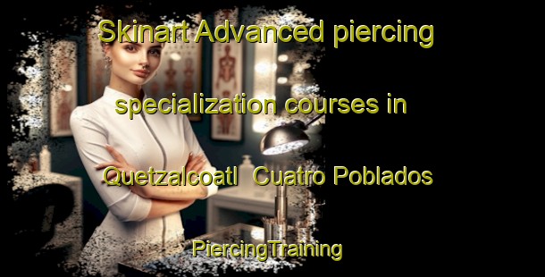 Skinart Advanced piercing specialization courses in Quetzalcoatl  Cuatro Poblados | #PiercingTraining #PiercingClasses #SkinartTraining-Mexico