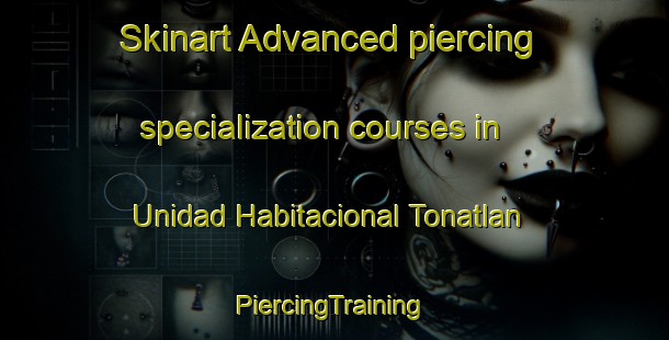 Skinart Advanced piercing specialization courses in Unidad Habitacional Tonatlan | #PiercingTraining #PiercingClasses #SkinartTraining-Mexico