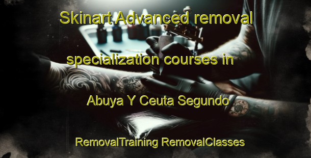 Skinart Advanced removal specialization courses in Abuya Y Ceuta Segundo | #RemovalTraining #RemovalClasses #SkinartTraining-Mexico