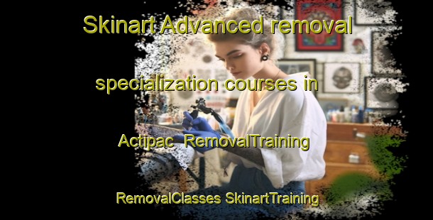 Skinart Advanced removal specialization courses in Actipac | #RemovalTraining #RemovalClasses #SkinartTraining-Mexico