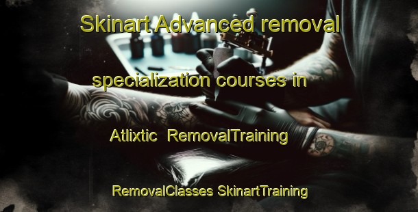 Skinart Advanced removal specialization courses in Atlixtic | #RemovalTraining #RemovalClasses #SkinartTraining-Mexico