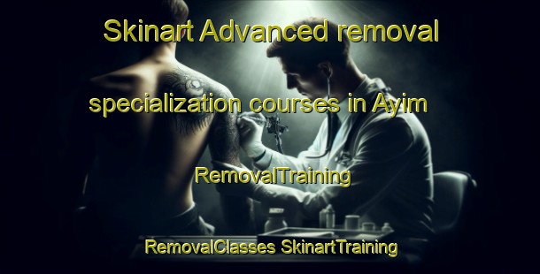 Skinart Advanced removal specialization courses in Ayim | #RemovalTraining #RemovalClasses #SkinartTraining-Mexico