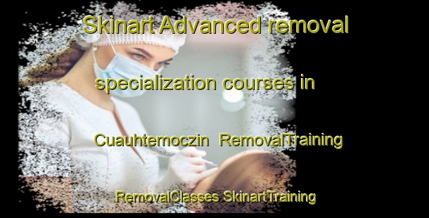 Skinart Advanced removal specialization courses in Cuauhtemoczin | #RemovalTraining #RemovalClasses #SkinartTraining-Mexico