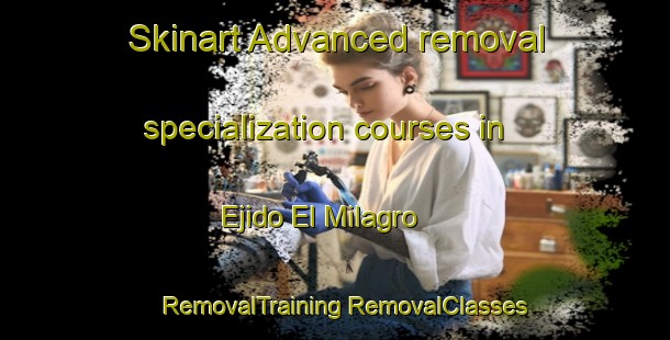 Skinart Advanced removal specialization courses in Ejido El Milagro | #RemovalTraining #RemovalClasses #SkinartTraining-Mexico