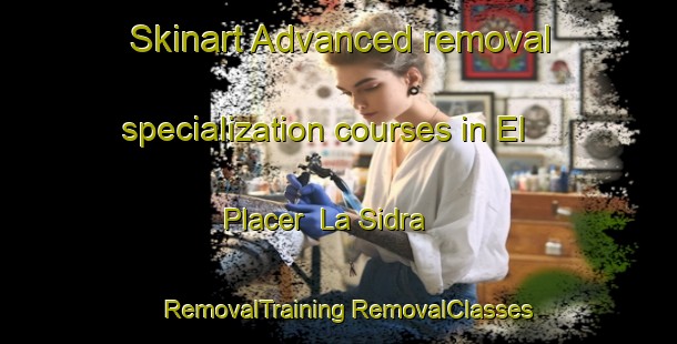 Skinart Advanced removal specialization courses in El Placer  La Sidra | #RemovalTraining #RemovalClasses #SkinartTraining-Mexico