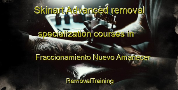 Skinart Advanced removal specialization courses in Fraccionamiento Nuevo Amanecer | #RemovalTraining #RemovalClasses #SkinartTraining-Mexico