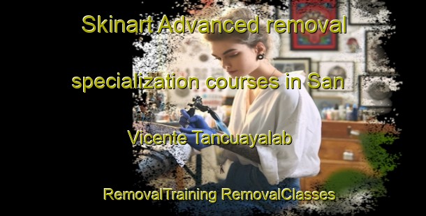 Skinart Advanced removal specialization courses in San Vicente Tancuayalab | #RemovalTraining #RemovalClasses #SkinartTraining-Mexico