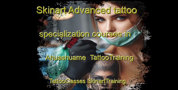 Skinart Advanced tattoo specialization courses in Ahuashuame | #TattooTraining #TattooClasses #SkinartTraining-Mexico