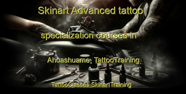 Skinart Advanced tattoo specialization courses in Ahuashuame | #TattooTraining #TattooClasses #SkinartTraining-Mexico