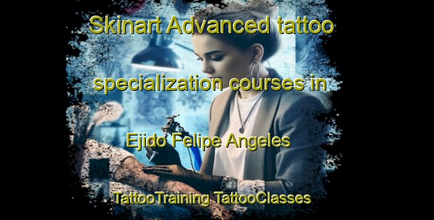 Skinart Advanced tattoo specialization courses in Ejido Felipe Angeles | #TattooTraining #TattooClasses #SkinartTraining-Mexico