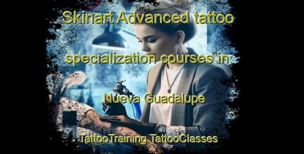 Skinart Advanced tattoo specialization courses in Nueva Guadalupe | #TattooTraining #TattooClasses #SkinartTraining-Mexico