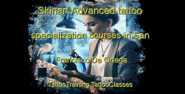 Skinart Advanced tattoo specialization courses in San Francisco De Ortega | #TattooTraining #TattooClasses #SkinartTraining-Mexico