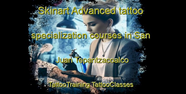 Skinart Advanced tattoo specialization courses in San Juan Tepantzacoalco | #TattooTraining #TattooClasses #SkinartTraining-Mexico