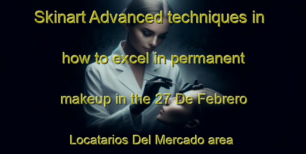Skinart Advanced techniques in how to excel in permanent makeup in the 27 De Febrero  Locatarios Del Mercado area | PermanentmakeupTraining | PermanentmakeupClasses | SkinartTraining-Mexico