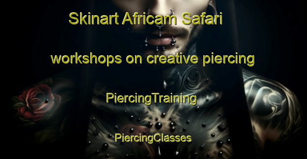 Skinart Africam Safari workshops on creative piercing | #PiercingTraining #PiercingClasses #SkinartTraining-Mexico