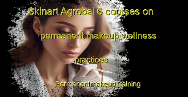 Skinart Agrobal 6 courses on permanent makeup wellness practices | #PermanentmakeupTraining #PermanentmakeupClasses #SkinartTraining-Mexico