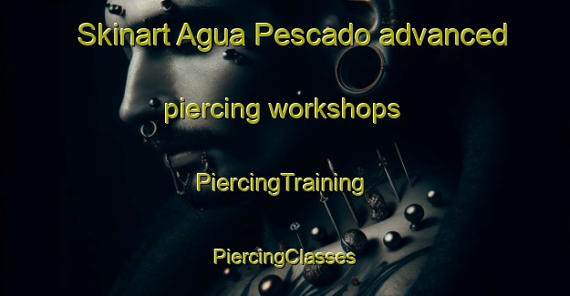 Skinart Agua Pescado advanced piercing workshops | #PiercingTraining #PiercingClasses #SkinartTraining-Mexico