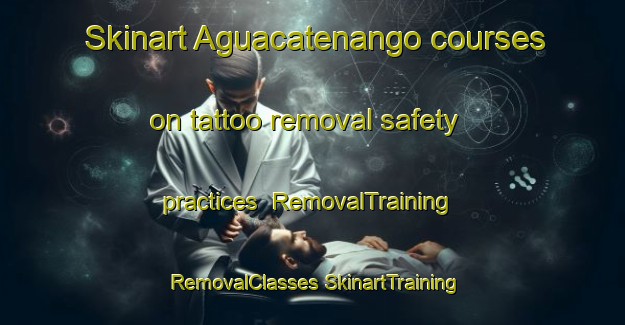 Skinart Aguacatenango courses on tattoo removal safety practices | #RemovalTraining #RemovalClasses #SkinartTraining-Mexico