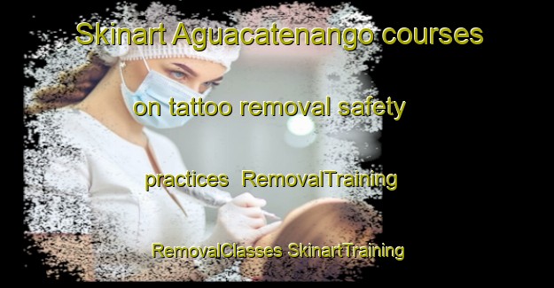 Skinart Aguacatenango courses on tattoo removal safety practices | #RemovalTraining #RemovalClasses #SkinartTraining-Mexico