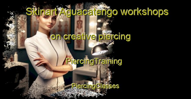 Skinart Aguacatengo workshops on creative piercing | #PiercingTraining #PiercingClasses #SkinartTraining-Mexico