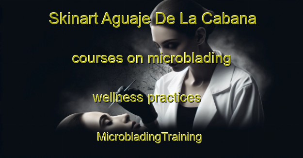 Skinart Aguaje De La Cabana courses on microblading wellness practices | #MicrobladingTraining #MicrobladingClasses #SkinartTraining-Mexico