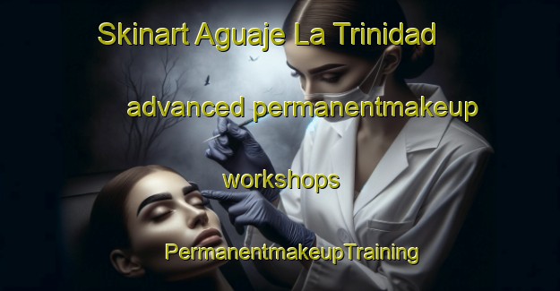 Skinart Aguaje La Trinidad advanced permanentmakeup workshops | #PermanentmakeupTraining #PermanentmakeupClasses #SkinartTraining-Mexico