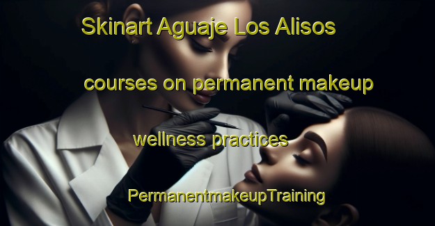 Skinart Aguaje Los Alisos courses on permanent makeup wellness practices | #PermanentmakeupTraining #PermanentmakeupClasses #SkinartTraining-Mexico