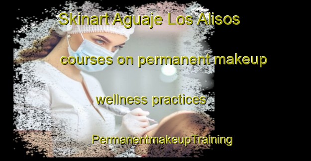 Skinart Aguaje Los Alisos courses on permanent makeup wellness practices | #PermanentmakeupTraining #PermanentmakeupClasses #SkinartTraining-Mexico