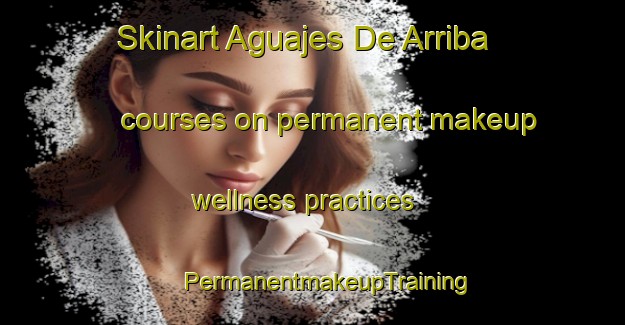 Skinart Aguajes De Arriba courses on permanent makeup wellness practices | #PermanentmakeupTraining #PermanentmakeupClasses #SkinartTraining-Mexico