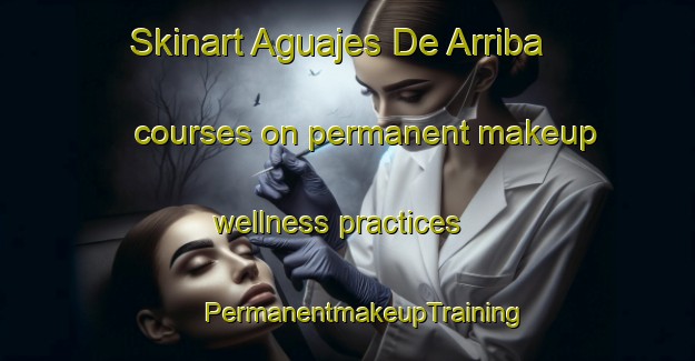 Skinart Aguajes De Arriba courses on permanent makeup wellness practices | #PermanentmakeupTraining #PermanentmakeupClasses #SkinartTraining-Mexico