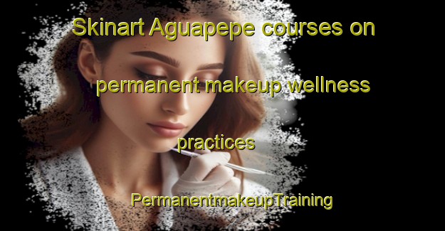 Skinart Aguapepe courses on permanent makeup wellness practices | #PermanentmakeupTraining #PermanentmakeupClasses #SkinartTraining-Mexico