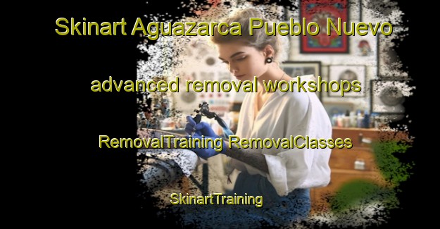 Skinart Aguazarca Pueblo Nuevo advanced removal workshops | #RemovalTraining #RemovalClasses #SkinartTraining-Mexico