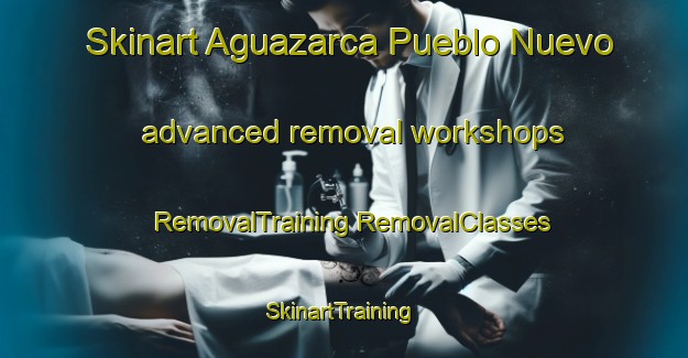 Skinart Aguazarca Pueblo Nuevo advanced removal workshops | #RemovalTraining #RemovalClasses #SkinartTraining-Mexico