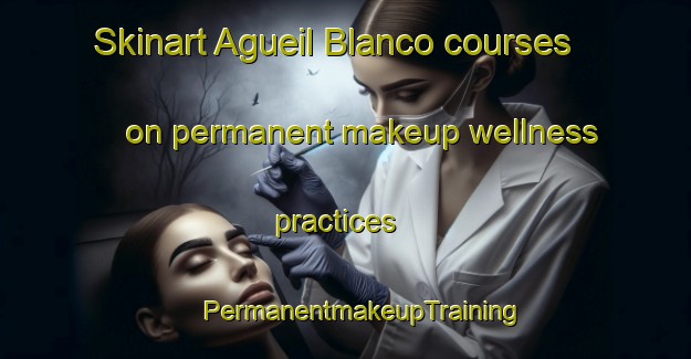 Skinart Agueil Blanco courses on permanent makeup wellness practices | #PermanentmakeupTraining #PermanentmakeupClasses #SkinartTraining-Mexico