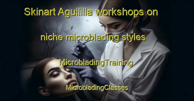 Skinart Aguililla workshops on niche microblading styles | #MicrobladingTraining #MicrobladingClasses #SkinartTraining-Mexico