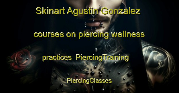 Skinart Agustin Gonzalez courses on piercing wellness practices | #PiercingTraining #PiercingClasses #SkinartTraining-Mexico