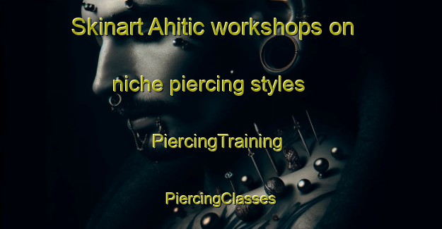 Skinart Ahitic workshops on niche piercing styles | #PiercingTraining #PiercingClasses #SkinartTraining-Mexico