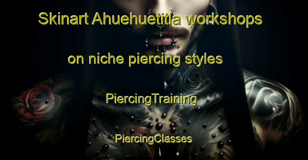 Skinart Ahuehuetitla workshops on niche piercing styles | #PiercingTraining #PiercingClasses #SkinartTraining-Mexico