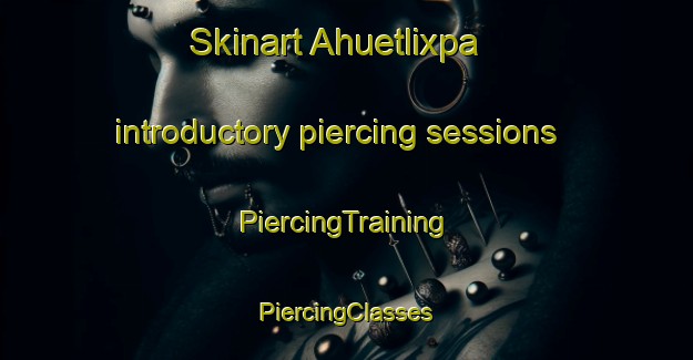 Skinart Ahuetlixpa introductory piercing sessions | #PiercingTraining #PiercingClasses #SkinartTraining-Mexico